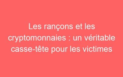 Les rançons et les cryptomonnaies : un véritable casse-tête pour les victimes