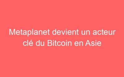 Metaplanet devient un acteur clé du Bitcoin en Asie