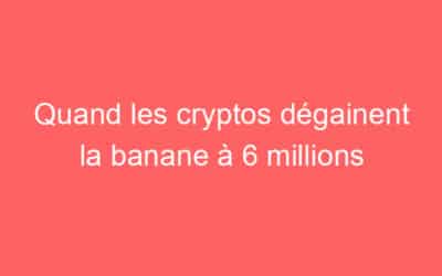 Quand les cryptos dégainent la banane à 6 millions