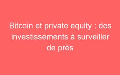 Bitcoin et private equity : des investissements à surveiller de près