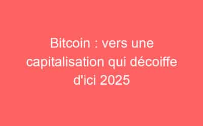 Bitcoin : vers une capitalisation qui décoiffe d’ici 2025