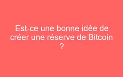 Est-ce une bonne idée de créer une réserve de Bitcoin ?