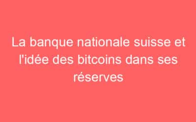La banque nationale suisse et l’idée des bitcoins dans ses réserves