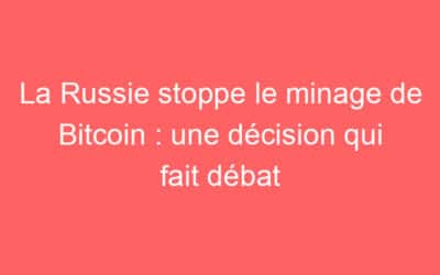 La Russie stoppe le minage de Bitcoin : une décision qui fait débat