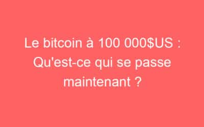 Le bitcoin à 100 000$US : Qu’est-ce qui se passe maintenant ?