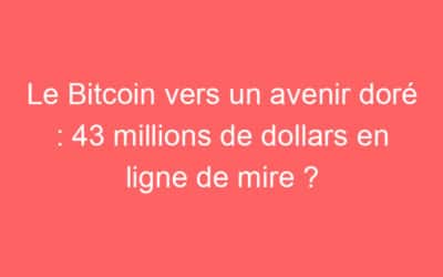 Le Bitcoin vers un avenir doré : 43 millions de dollars en ligne de mire ?