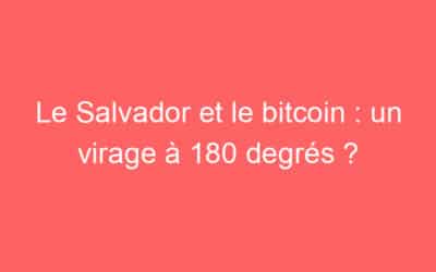 Le Salvador et le bitcoin : un virage à 180 degrés ?