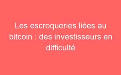 Les escroqueries liées au bitcoin : des investisseurs en difficulté