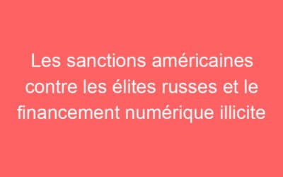 Les sanctions américaines contre les élites russes et le financement numérique illicite