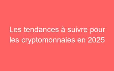 Les tendances à suivre pour les cryptomonnaies en 2025