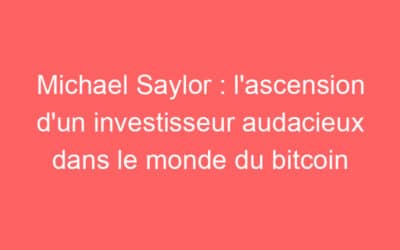 Michael Saylor : l’ascension d’un investisseur audacieux dans le monde du bitcoin