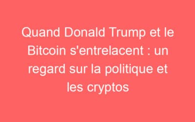 Quand Donald Trump et le Bitcoin s’entrelacent : un regard sur la politique et les cryptos