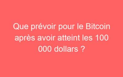 Que prévoir pour le Bitcoin après avoir atteint les 100 000 dollars ?
