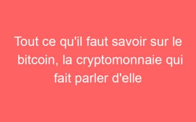 Tout ce qu’il faut savoir sur le bitcoin, la cryptomonnaie qui fait parler d’elle