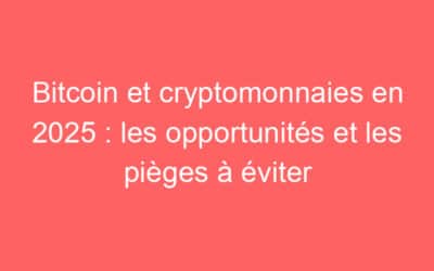 Bitcoin et cryptomonnaies en 2025 : les opportunités et les pièges à éviter