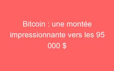 Bitcoin : une montée impressionnante vers les 95 000 $