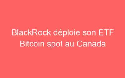 BlackRock déploie son ETF Bitcoin spot au Canada
