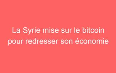 La Syrie mise sur le bitcoin pour redresser son économie