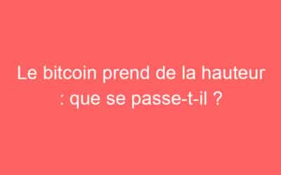 Le bitcoin prend de la hauteur : que se passe-t-il ?