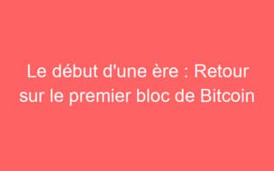 Le début d’une ère : Retour sur le premier bloc de Bitcoin