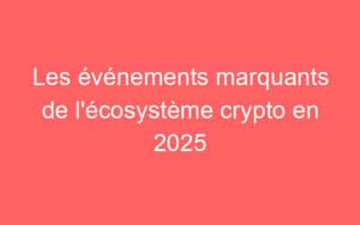 Les événements marquants de l’écosystème crypto en 2025