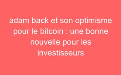 adam back et son optimisme pour le bitcoin : une bonne nouvelle pour les investisseurs