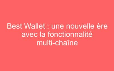 Best Wallet : une nouvelle ère avec la fonctionnalité multi-chaîne