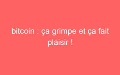 bitcoin : ça grimpe et ça fait plaisir !