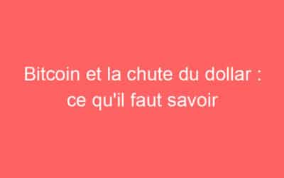 Bitcoin et la chute du dollar : ce qu’il faut savoir