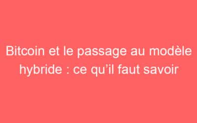 Bitcoin et le passage au modèle hybride : ce qu’il faut savoir