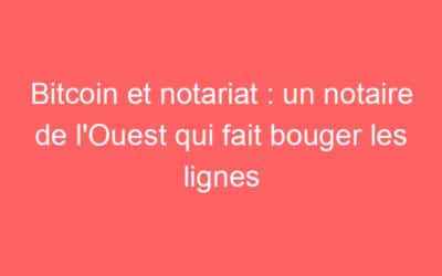 Bitcoin et notariat : un notaire de l’Ouest qui fait bouger les lignes