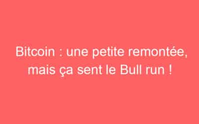Bitcoin : une petite remontée, mais ça sent le Bull run !