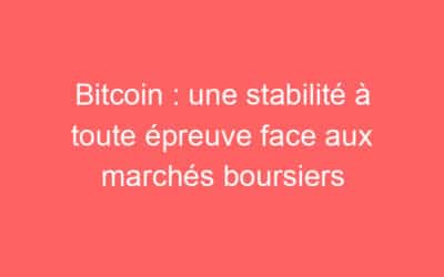 Bitcoin : une stabilité à toute épreuve face aux marchés boursiers
