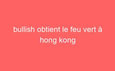 bullish obtient le feu vert à hong kong