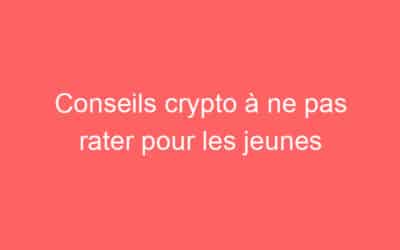 Conseils crypto à ne pas rater pour les jeunes