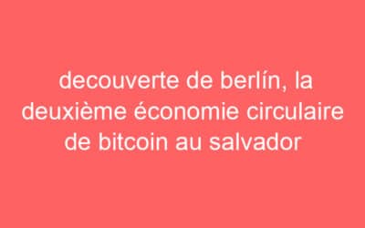 decouverte de berlín, la deuxième économie circulaire de bitcoin au salvador