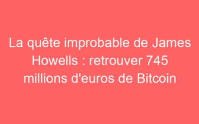 La quête improbable de James Howells : retrouver 745 millions d’euros de Bitcoin