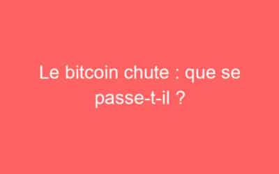 Le bitcoin chute : que se passe-t-il ?