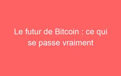 Le futur de Bitcoin : ce qui se passe vraiment
