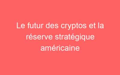 Le futur des cryptos et la réserve stratégique américaine