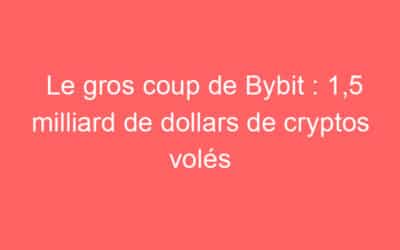 Le gros coup de Bybit : 1,5 milliard de dollars de cryptos volés