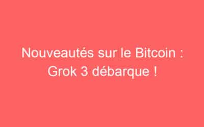 Nouveautés sur le Bitcoin : Grok 3 débarque !