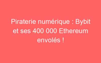 Piraterie numérique : Bybit et ses 400 000 Ethereum envolés !