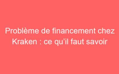 Problème de financement chez Kraken : ce qu’il faut savoir