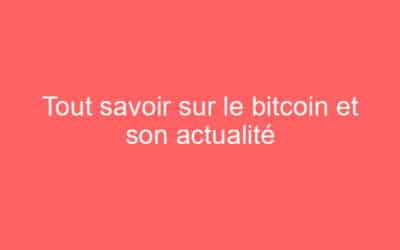 Tout savoir sur le bitcoin et son actualité