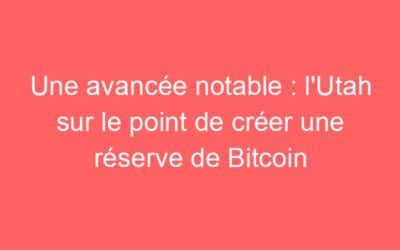 Une avancée notable : l’Utah sur le point de créer une réserve de Bitcoin