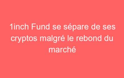 1inch Fund se sépare de ses cryptos malgré le rebond du marché