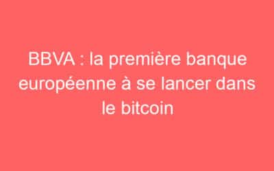 BBVA : la première banque européenne à se lancer dans le bitcoin