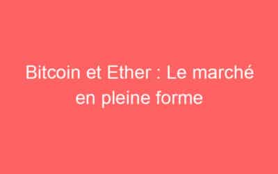 Bitcoin et Ether : Le marché en pleine forme