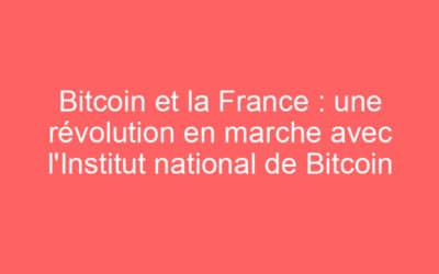 Bitcoin et la France : une révolution en marche avec l’Institut national de Bitcoin